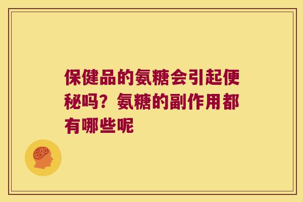 保健品的氨糖会引起吗?氨糖的副作用都有哪些呢 保健品的氨糖会引起吗?氨糖的副作用都有哪些呢