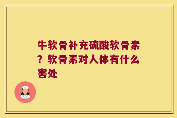 牛软骨补充硫酸软骨素?软骨素对人体有什么害处 牛软骨补充硫酸软骨素?软骨素对人体有什么害处