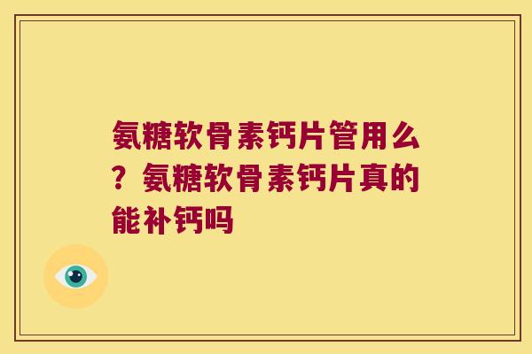 氨糖软骨素钙片管用么?氨糖软骨素钙片真的能补钙吗 氨糖软骨素钙片管用么?氨糖软骨素钙片真的能补钙吗