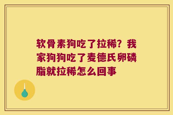 软骨素狗吃了拉稀？我家狗狗吃了麦德氏卵磷脂就拉稀怎么回事