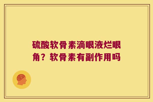 硫酸软骨素滴眼液烂眼角?软骨素有副作用吗 硫酸软骨素滴眼液烂眼角?软骨素有副作用吗