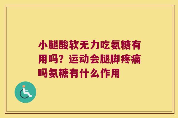 小腿酸软无力吃氨糖有用吗?运动会腿脚吗氨糖有什么作用 小腿酸软无力吃氨糖有用吗?运动会腿脚吗氨糖有什么作用