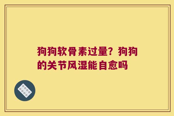 狗狗软骨素过量?狗狗的关节能自愈吗 狗狗软骨素过量?狗狗的关节能自愈吗