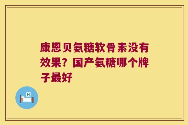 康恩贝氨糖软骨素没有效果?国产氨糖哪个牌子好 康恩贝氨糖软骨素没有效果?国产氨糖哪个牌子好