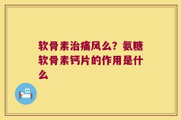 软骨素么?氨糖软骨素钙片的作用是什么 软骨素么?氨糖软骨素钙片的作用是什么