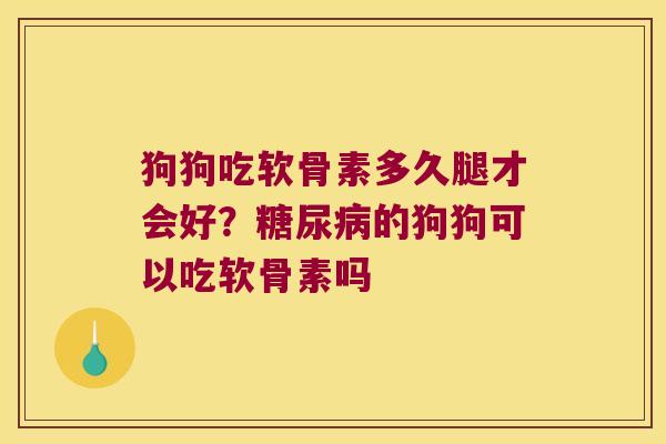 狗狗吃软骨素多久腿才会好?的狗狗可以吃软骨素吗 狗狗吃软骨素多久腿才会好?的狗狗可以吃软骨素吗