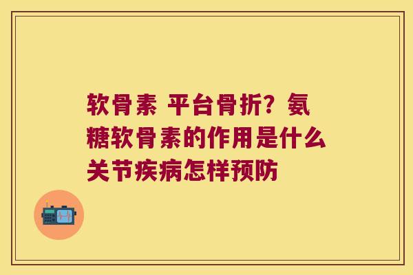 软骨素 平台？氨糖软骨素的作用是什么关节怎样