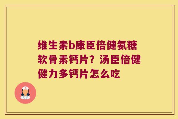 维生素b康臣倍健氨糖软骨素钙片?汤臣倍健健力多钙片怎么吃 维生素b康臣倍健氨糖软骨素钙片?汤臣倍健健力多钙片怎么吃