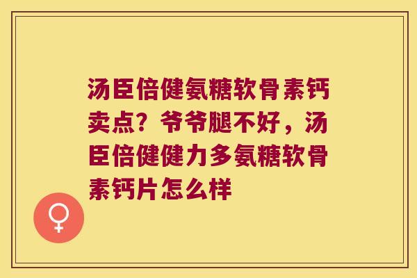 汤臣倍健氨糖软骨素钙卖点?爷爷腿不好,汤臣倍健健力多氨糖软骨素钙片怎么样 汤臣倍健氨糖软骨素钙卖点?爷爷腿不好,汤臣倍健健力多氨糖软骨素钙片怎么样