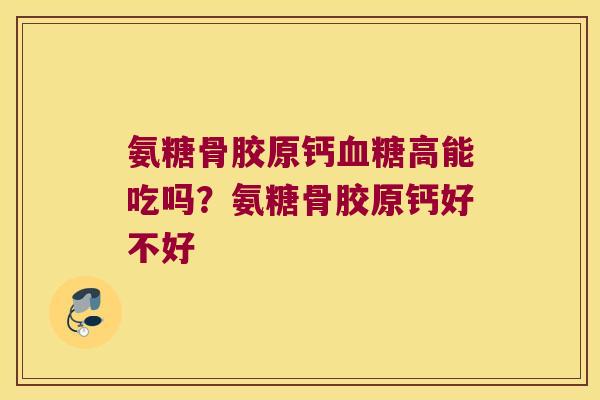 氨糖骨胶原钙高能吃吗?氨糖骨胶原钙好不好 氨糖骨胶原钙高能吃吗?氨糖骨胶原钙好不好
