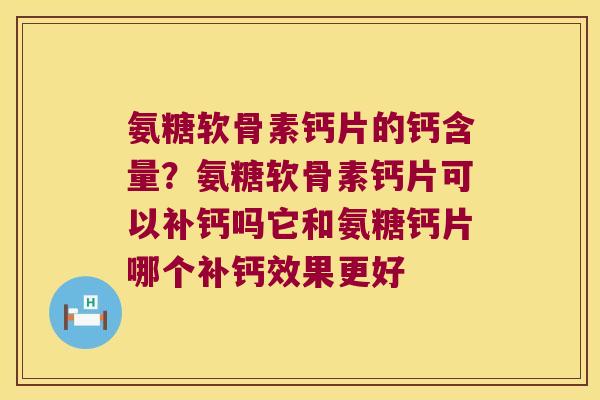 氨糖软骨素钙片的钙含量？氨糖软骨素钙片可以补钙吗它和氨糖钙片哪个补钙效果更好