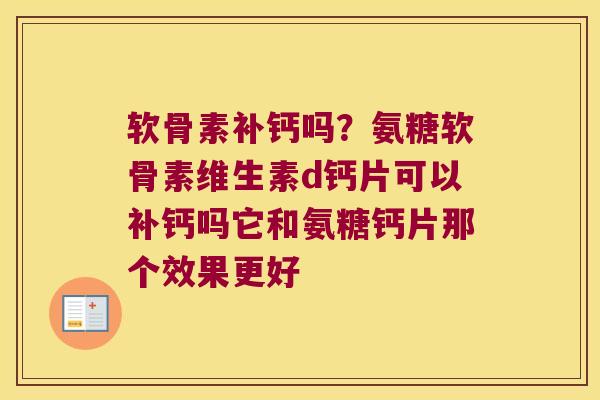 软骨素补钙吗?氨糖软骨素维生素d钙片可以补钙吗它和氨糖钙片那个效果更好 软骨素补钙吗?氨糖软骨素维生素d钙片可以补钙吗它和氨糖钙片那个效果更好