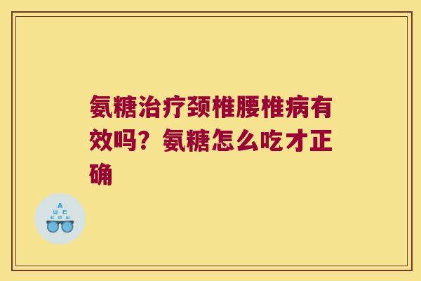 氨糖颈椎腰椎有效吗？氨糖怎么吃才正确