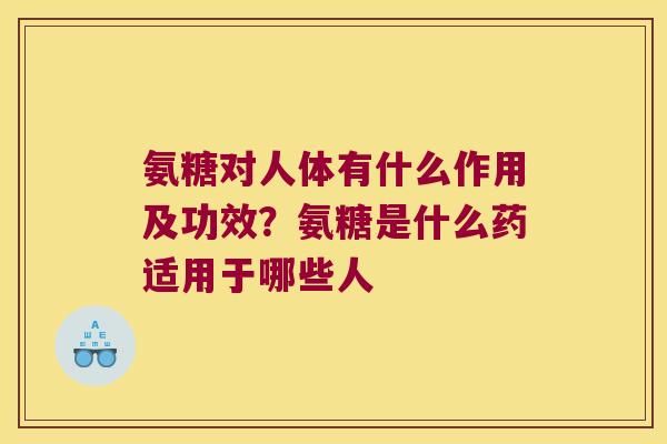 氨糖对人体有什么作用及功效?氨糖是什么药适用于哪些人 氨糖对人体有什么作用及功效?氨糖是什么药适用于哪些人