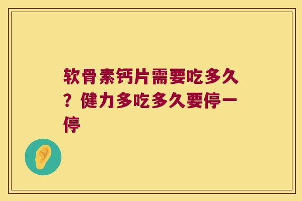 软骨素钙片需要吃多久？健力多吃多久要停一停
