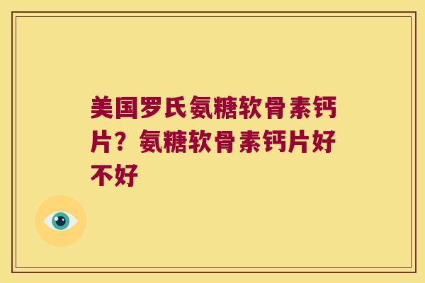 美国罗氏氨糖软骨素钙片?氨糖软骨素钙片好不好 美国罗氏氨糖软骨素钙片?氨糖软骨素钙片好不好