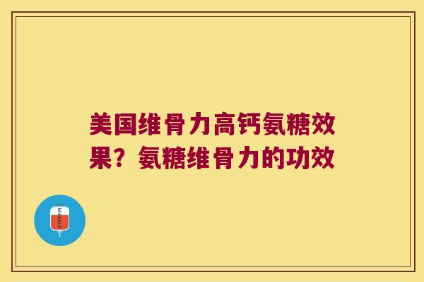 美国维骨力高钙氨糖效果?氨糖维骨力的功效 美国维骨力高钙氨糖效果?氨糖维骨力的功效