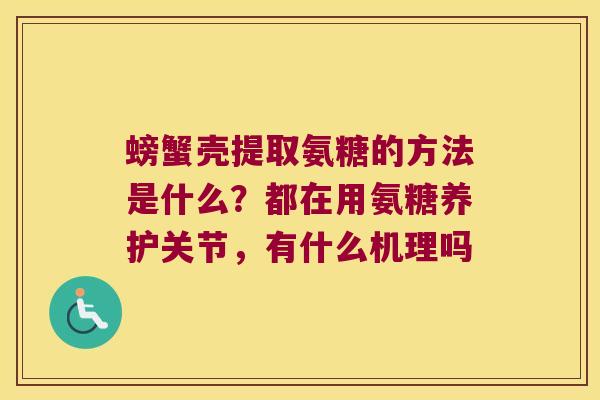 螃蟹壳提取氨糖的方法是什么?都在用氨糖养护关节,有什么机理吗 螃蟹壳提取氨糖的方法是什么?都在用氨糖养护关节,有什么机理吗