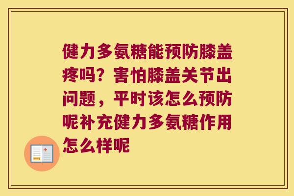 健力多氨糖能膝盖疼吗?害怕膝盖关节出问题,平时该怎么呢补充健力多氨糖作用怎么样呢 健力多氨糖能膝盖疼吗?害怕膝盖关节出问题,平时该怎么呢补充健力多氨糖作用怎么样呢