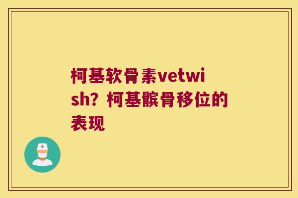 柯基软骨素vetwish?柯基髌骨移位的表现 柯基软骨素vetwish?柯基髌骨移位的表现