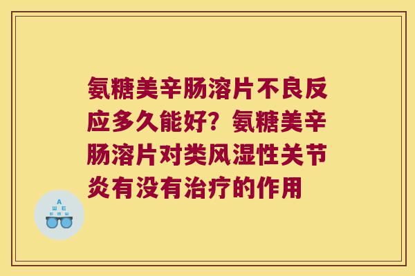 氨糖美辛肠溶片不良反应多久能好?氨糖美辛肠溶片对类性有没有的作用 氨糖美辛肠溶片不良反应多久能好?氨糖美辛肠溶片对类性有没有的作用