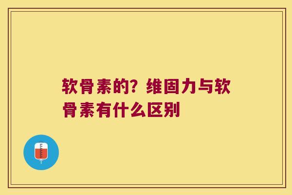 软骨素的?维固力与软骨素有什么区别 软骨素的?维固力与软骨素有什么区别