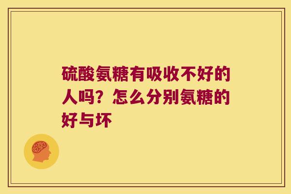 硫酸氨糖有吸收不好的人吗？怎么分别氨糖的好与坏