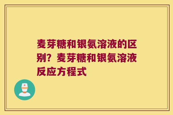 麦芽糖和银氨溶液的区别?麦芽糖和银氨溶液反应方程式 麦芽糖和银氨溶液的区别?麦芽糖和银氨溶液反应方程式