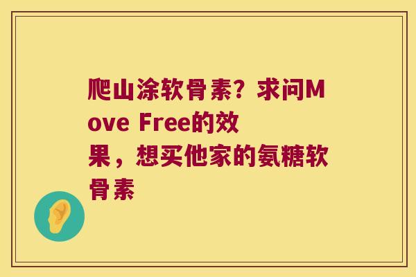 爬山涂软骨素?求问Move Free的效果,想买他家的氨糖软骨素 爬山涂软骨素?求问Move Free的效果,想买他家的氨糖软骨素