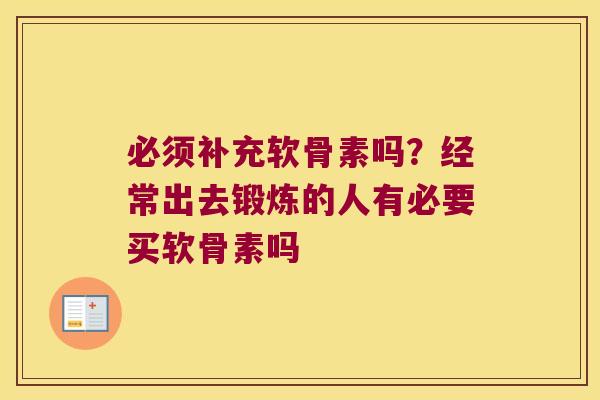必须补充软骨素吗？经常出去锻炼的人有必要买软骨素吗