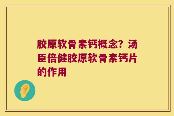 胶原软骨素钙概念？汤臣倍健胶原软骨素钙片的作用