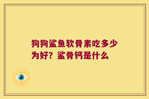 狗狗鲨鱼软骨素吃多少为好?鲨骨钙是什么 狗狗鲨鱼软骨素吃多少为好?鲨骨钙是什么