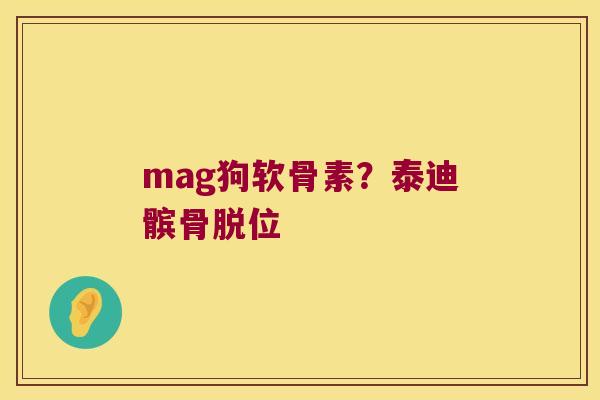 mag狗软骨素?泰迪髌骨脱位 mag狗软骨素?泰迪髌骨脱位