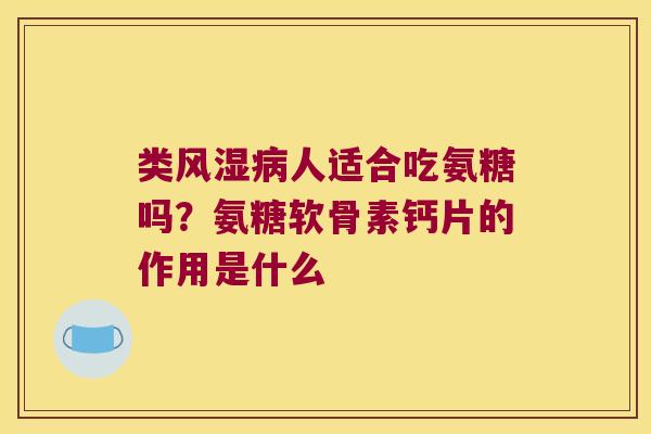 类人适合吃氨糖吗？氨糖软骨素钙片的作用是什么