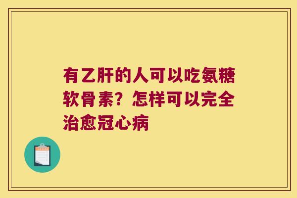 有的人可以吃氨糖软骨素?怎样可以完全愈 有的人可以吃氨糖软骨素?怎样可以完全愈