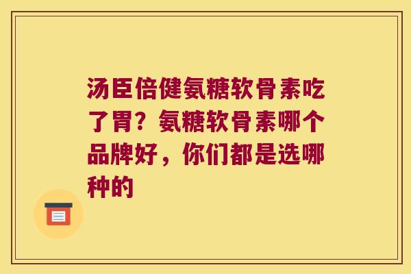 汤臣倍健氨糖软骨素吃了胃?氨糖软骨素哪个品牌好,你们都是选哪种的 汤臣倍健氨糖软骨素吃了胃?氨糖软骨素哪个品牌好,你们都是选哪种的