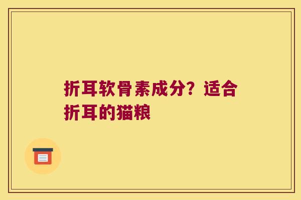 折耳软骨素成分?适合折耳的猫粮 折耳软骨素成分?适合折耳的猫粮