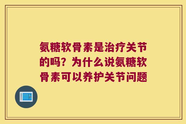 氨糖软骨素是关节的吗?为什么说氨糖软骨素可以养护关节问题 氨糖软骨素是关节的吗?为什么说氨糖软骨素可以养护关节问题