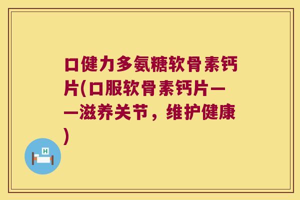 口健力多氨糖软骨素钙片(口服软骨素钙片——滋养关节,维护健康) 口健力多氨糖软骨素钙片(口服软骨素钙片——滋养关节,维护健康)