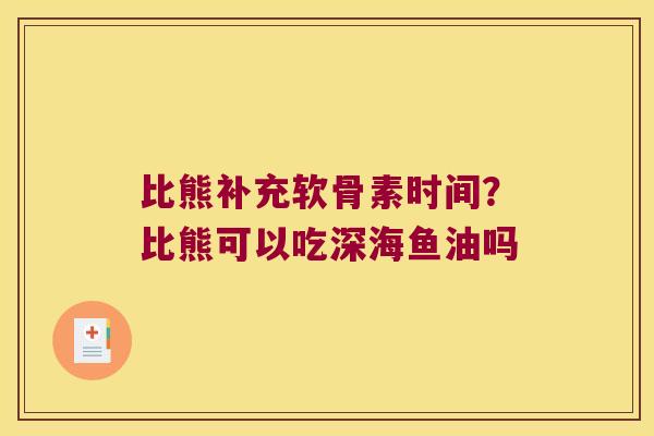 比熊补充软骨素时间?比熊可以吃深海鱼油吗 比熊补充软骨素时间?比熊可以吃深海鱼油吗