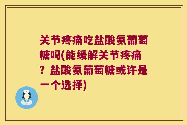 关节吃盐酸氨葡萄糖吗(能缓解关节？盐酸氨葡萄糖或许是一个选择)