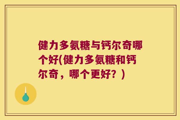 健力多氨糖与钙尔奇哪个好(健力多氨糖和钙尔奇，哪个更好？)