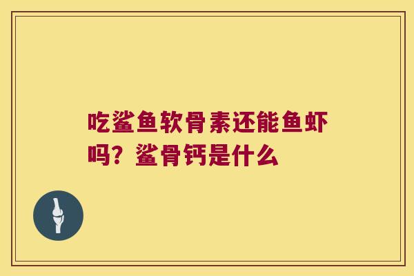 吃鲨鱼软骨素还能鱼虾吗？鲨骨钙是什么