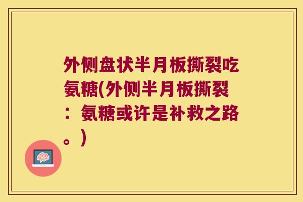 外侧盘状撕裂吃氨糖(外侧撕裂:氨糖或许是补救之路。) 外侧盘状撕裂吃氨糖(外侧撕裂:氨糖或许是补救之路。)