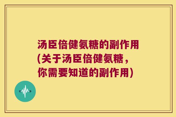 汤臣倍健氨糖的副作用(关于汤臣倍健氨糖,你需要知道的副作用) 汤臣倍健氨糖的副作用(关于汤臣倍健氨糖,你需要知道的副作用)