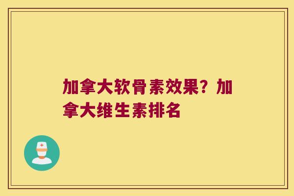 加拿大软骨素效果?加拿大维生素排名 加拿大软骨素效果?加拿大维生素排名