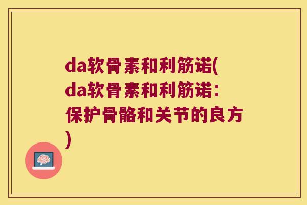 da软骨素和利筋诺(da软骨素和利筋诺：保护骨骼和关节的良方)