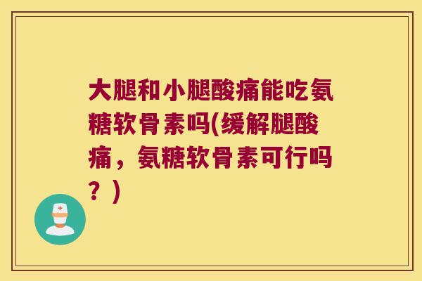 大腿和小腿酸痛能吃氨糖软骨素吗(缓解腿酸痛，氨糖软骨素可行吗？)