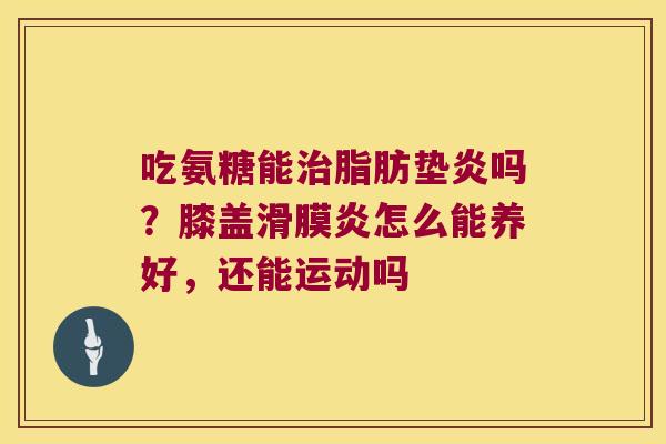 吃氨糖能脂肪垫炎吗？膝盖怎么能养好，还能运动吗