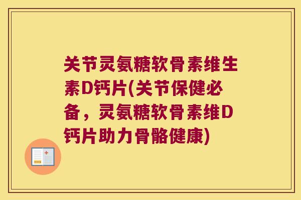 关节灵氨糖软骨素维生素D钙片(关节保健必备，灵氨糖软骨素维D钙片助力骨骼健康)